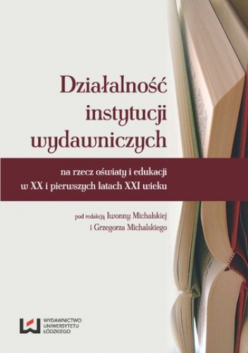 Działalność instytucji wydawniczych na rzecz oświaty i edukacji w XX i pierwszych latach XXI wieku - Grzegorz Michalski, Michalska Iwonna