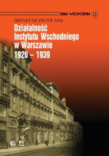 Działalność Instytutu Wschodniego w Warszawie 1926 - 1939 - Ireneusz Piotr Maj
