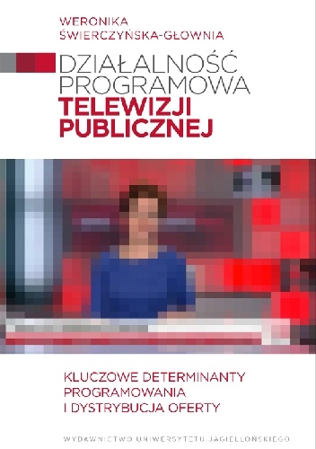 Działalność programowa telewizji publicznej. Kluczowe determinanty programowania i dystrybucja oferty - Weronika Świerczyńska-Głownia