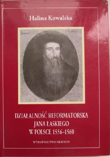 Działalność reformatorska Jana Łaskiego w Polsce 1556-1560 - Halina Kowalska