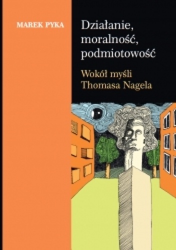 Działanie, moralność, podmiotowość. Wokół myśli Thomasa Nagela - Marek Pyka