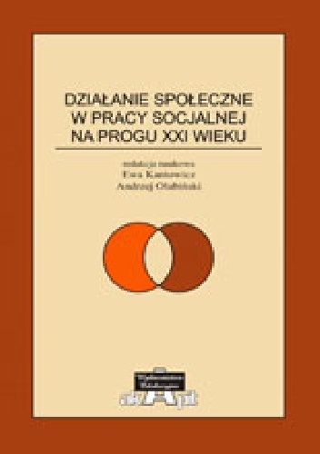 Działanie społeczne w pracy socjalnej na progu XXI wieku - Ewa Kantowicz, Andrzej Olubiński
