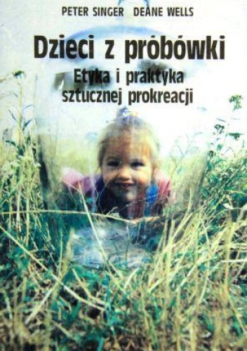 Dzieci z probówki. Etyka i praktyka sztucznej prokreacji - Peter Singer, Deane Wells