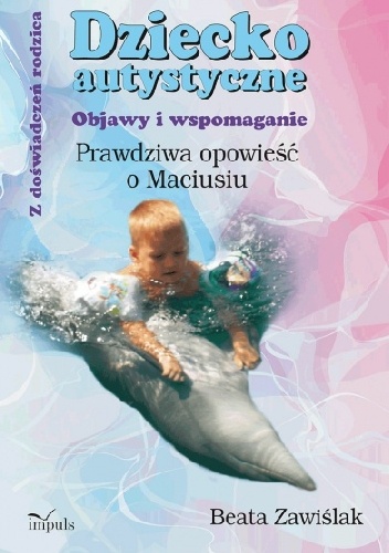 Dziecko autystyczne. Objawy i wspomaganie. Prawdziwa opowieść o Maciusiu