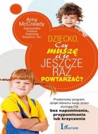 Dziecko, Czy muszę Ci to jeszcze raz powtarzać? Przełomowy program dzięki któremu twoje dzieci słuchają się bez napominania, przypominania lub krzyczenia. - Amy McCready