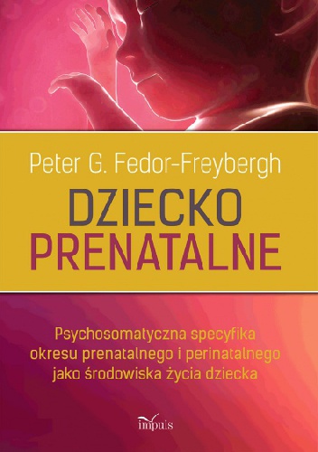 Dziecko prenatalne. Psychosomatyczna specyfika okresu prenatalnego i perinatalnego jako środowiska życia dziecka - Peter Fedor-Freybergh