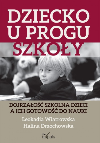 Dziecko u progu szkoły. Dojrzałość szkolna dzieci a ich gotowość do nauki - Leokadia Wiatrowska