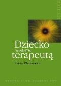Dziecko własnym terapeutą. Jak wspomagać strategie autoterapeutyczne dzieci z dysfunkcjami więzi osobistych - Hanna Olechnowicz