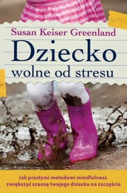 Dziecko wolne od stresu. Jak prostymi metodami MINDFULNESS zwiększyć szansę twojego dziecka na szczęście - Susan Keiser Greenland
