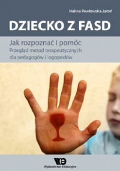Dziecko z FASD. Jak rozpoznać i pomóc. Przegląd metod terapeutycznych dla pedagogów i logopedów - Halina Pawłowska-Jaroń