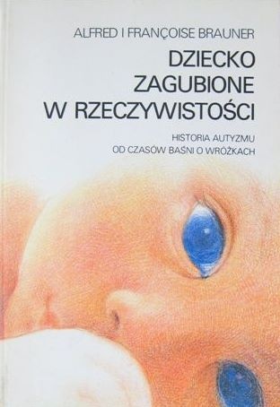 Dziecko zagubione w rzeczywistości. Historia autyzmu od czasów baśni o wróżkach. Fikcja literacka i rzeczywistość kliniczna - Alfred Brauner, Françoise Brauner