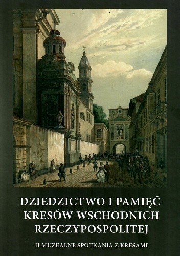Dziedzictwo i pamięć Kresów Wschodnich Rzeczypospolitej. II Muzealne Spotkania z Kresami - praca zbiorowa, Tadeusz Skoczek