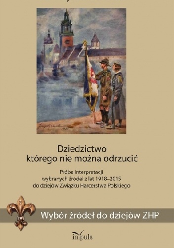Dziedzictwo którego nie można odrzucić. Próba interpretacji wybranych źródeł z lat 1918–2015 do dziejów Związku Harcerstwa Polskiego - Katarzyna Marszałek