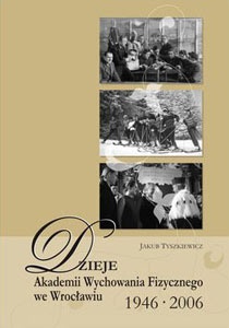 Dzieje Akademii Wychowania Fizycznego we Wrocławiu. 1946-2006 - Jakub Tyszkiewicz