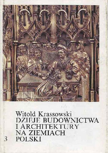 Dzieje budownictwa i architektury na ziemiach Polski. Tom 3. Budownictwo i architektura w warunkach społeczeństwa stanowego (czwarta ćwierć XIV-XV w.) - Czesław Witold Krassowski