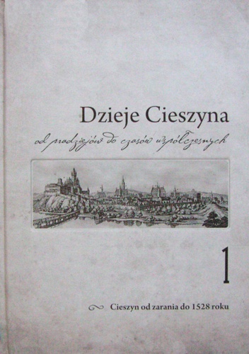 Dzieje Cieszyna od pradziejów do czasów współczesnych. Tom 1 Dzieje Cieszyna od zarania do schyłku średniowiecza (1528)