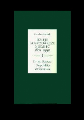 Dzieje gospodarcze Niemiec 1871-1990, t. 1: Dzieje gospodarcze Drugiej Rzeszy i Republiki Weimarskiej - Czesław Łuczak