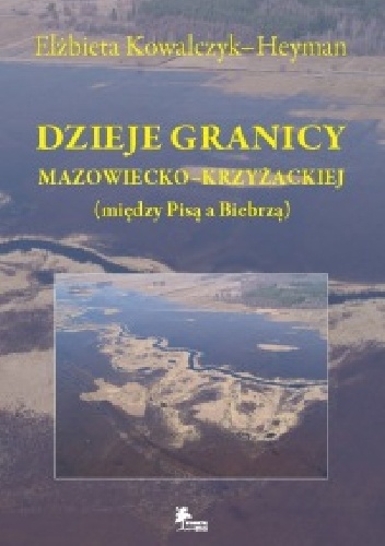 Dzieje granicy mazowiecko-krzyżackiej (między Pisą a Biebrzą) - Elżbieta Kowalczyk-Heyman