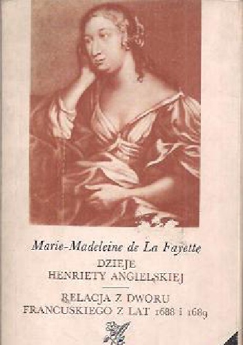 Dzieje Henriety Angielskiej; Relacja z dworu francuskiego z lat 1688 i 1689 - Maria de Lafayette