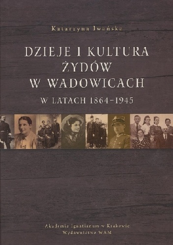 Dzieje i kultura Żydów w Wadowicach 1864 - 1945. - Katarzyna Iwańska