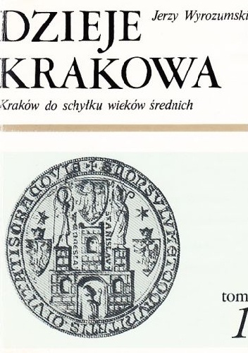 Dzieje Krakowa. Kraków do schyłku wieków średnich. - Jerzy Wyrozumski