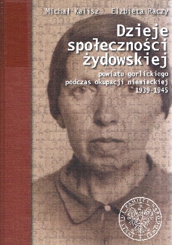 Dzieje społeczności żydowskiej powiatu gorlickiego podczas okupacji niemieckiej 1939-1945 - Elżbieta Rączy, Michał Kalisz