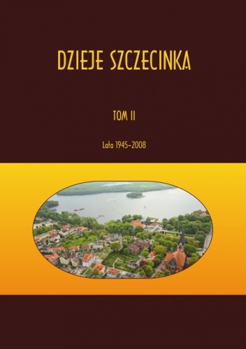 Dzieje Szczecinka. Tom II: lata 1945-2008 - Kazimierz Kozłowski, Joanna Powałka