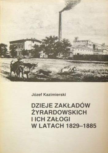 Dzieje Zakładów Żyrardowskich i ich załogi w latach 1829-1885 - Józef Kazimierski