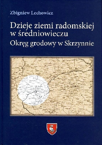 Dzieje ziemi radomskiej w średniowieczu. Okręg grodowy w Skrzynnie - Zbigniew Lechowicz