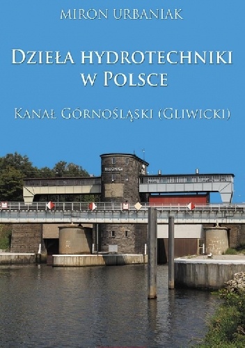Dzieła hydrotechniki w Polsce. Kanał Górnośląski (Gliwicki) - Miron Urbaniak