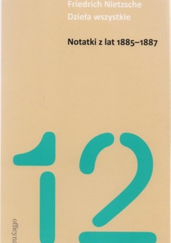 Dzieła wszystkie. Tom 12. Notatki z lat 1885- 1887 - Fryderyk Nietzsche