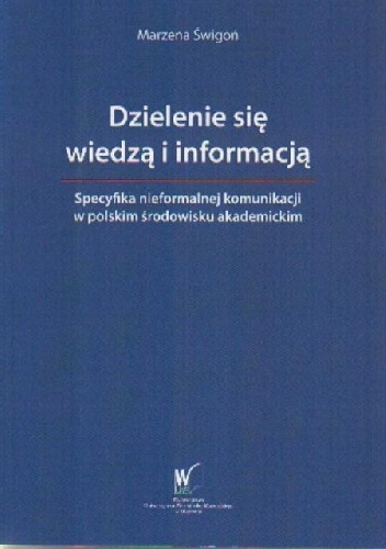 Dzielenie się wiedzą i informacją : Specyfika nieformalnej komunikacji w polskim środowisku akademickim - Marzena Świgoń
