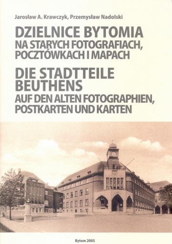 Dzielnice Bytomia na starych fotografiach, pocztówkach i mapach / Die Stadtteile Beuthens auf den alten Fotographien, Postkarten und Karten - Przemysław Nadolski, Jarosław A. Krawc.