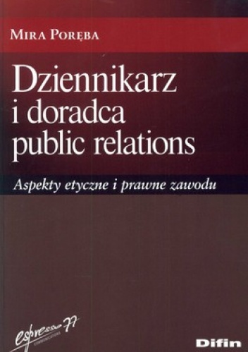Dziennikarz i doradca public relations. Aspekty etyczne i prawne zawodu - Mira Poręba