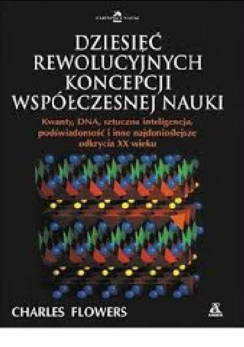Dziesięć rewolucyjnych koncepcji współczesnej nauki - Charles Flowers