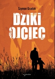 Dziki ojciec. Jak wykorzystać moc inicjacji w wychowaniu - Szymon Grzelak