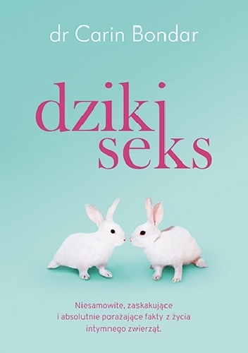 Dziki seks. Niesamowite, zaskakujące i absolutnie porażające fakty z życia intymnego zwierząt - Carin Bondar
