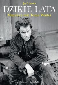 Dzikie lata. Muzyka i mit Toma Waitsa - Jay S. Jacobs