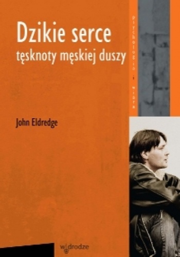 Dzikie Serce. Tęsknoty męskiej duszy - John Eldredge