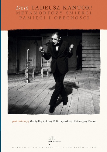 Dziś Taduesz Kantor! Metamorfozy śmierci, pamięci i obecności - K. Fazan