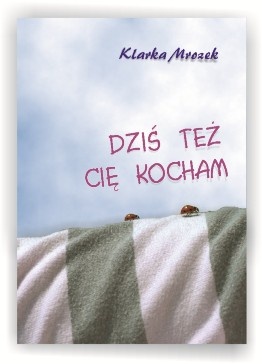 Dziś też Cię kocham - Klarka Mrozek