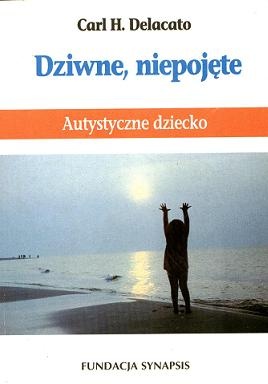 Dziwne, niepojęte. Autystyczne dziecko - Carl H. Delacato