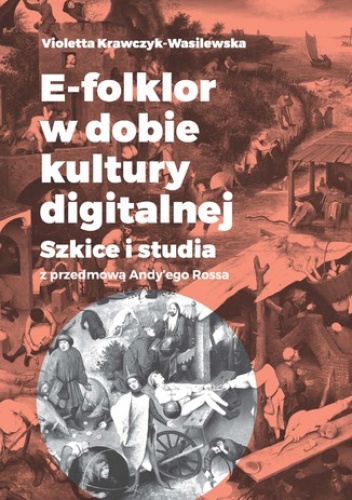 E-folklor w dobie kultury digitalnej. Szkice i studia z przedmową Andy'ego Rossa - Krawczyk-Wasilewska Violetta