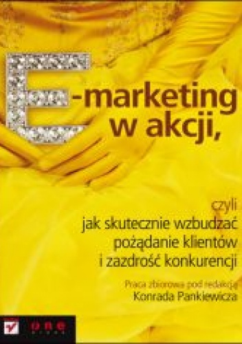 E-marketing w akcji, czyli jak skutecznie wzbudzać pożądanie klientów i zazdrość konkurencji - Konrad Pankiewicz