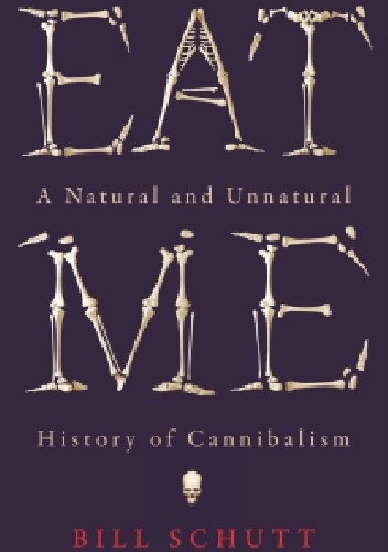 Eat me: A natural and unnatural history of cannibalism - Bill Schutt
