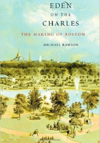 Eden on the Charles: The Making of Boston - Michael Rawson