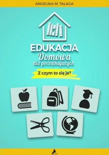 Edukacja domowa dla początkujących. Z czym to się je? - Maria Talaga (Gąsior) Angelika