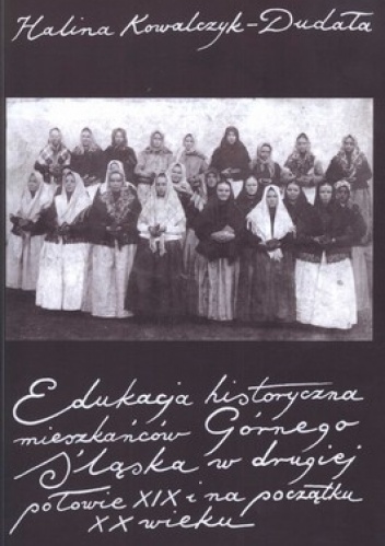 Edukacja historyczna mieszkańców Górnego Śląska w drugiej połowie XIX i na początku XX wieku - Halina Kowalczyk-Dudała