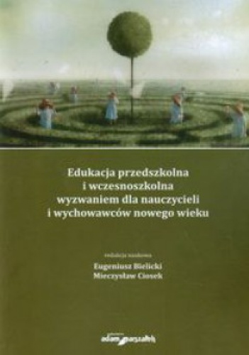 Edukacja przedszkolna i wczesnoszkolna wyzwaniem dla nauczycieli i wychowawców nowego wieku - Mieczysław Ciosek, Eugeniusz Bielicki