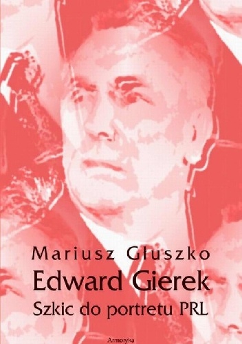 Edward Gierek. Szkic do portretu PRL - Mariusz Głuszko